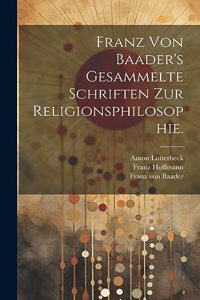 Franz von Baader's Gesammelte Schriften zur Religionsphilosophie.