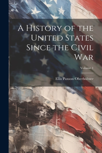 A History of the United States Since the Civil War; Volume 1