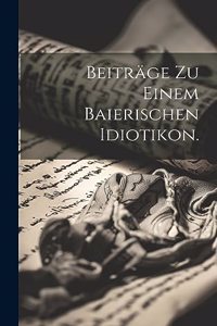 Beiträge zu einem baierischen Idiotikon.