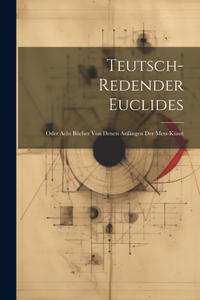Teutsch-Redender Euclides; Oder Acht Bücher Von Denen Anfängen Der Mess-Künst