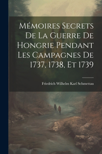 Mémoires Secrets De La Guerre De Hongrie Pendant Les Campagnes De 1737, 1738, Et 1739