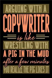 Arguing with a COPYWRITER is like wrestling with a pig in the mud. After a few minutes you realize the pig likes it.