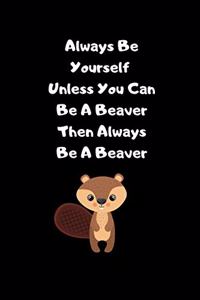 Always Be Yourself Unless You Can Be A Beaver then Always Be A Beaver