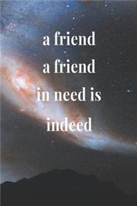 A Friend A Friend In Need Is Indeed