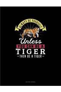 Always Be Yourself Unless You Can Be A Tiger Then Be A Tiger