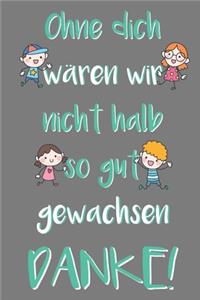 Ohne dich wären wir nicht halb so gut gewachsen Danke!