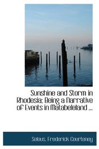 Sunshine and Storm in Rhodesia; Being a Narrative of Events in Matabeleland ...