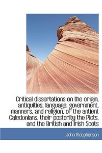 Critical Dissertations on the Origin, Antiquities, Language, Government, Manners, and Religion, of T