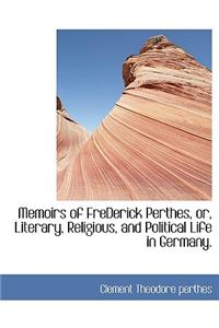 Memoirs of Frederick Perthes, Or, Literary, Religious, and Political Life in Germany.