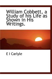 William Cobbett, a Study of His Life as Shown in His Writings.