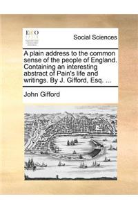 A Plain Address to the Common Sense of the People of England. Containing an Interesting Abstract of Pain's Life and Writings. by J. Gifford, Esq. ...