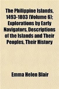 The Philippine Islands, 1493-1803 (Volume 6); Explorations by Early Navigators, Descriptions of the Islands and Their Peoples, Their History and Recor