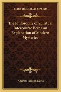 The Philosophy of Spiritual Intercourse Being an Explanation of Modern Mysteries
