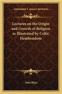 Lectures on the Origin and Growth of Religion as Illustrated by Celtic Heathendom