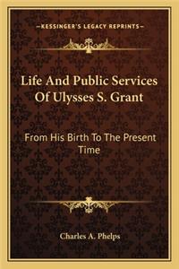Life and Public Services of Ulysses S. Grant