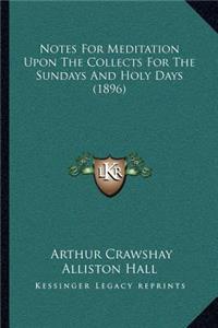 Notes For Meditation Upon The Collects For The Sundays And Holy Days (1896)