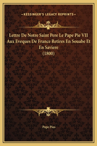 Lettre De Notre Saint Pere Le Pape Pie VII Aux Eveques De France Retires En Souabe Et En Saviere (1800)