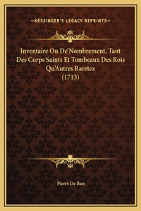 Inventaire Ou De'Nombrement, Tant Des Corps Saints Et Tombeaux Des Rois Qu'Autres Raretez (1713)