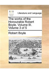 The Works of the Honourable Robert Boyle. Volume III. Volume 3 of 5