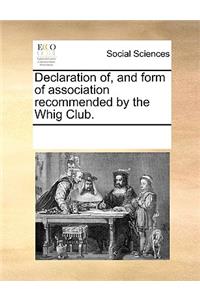 Declaration of, and form of association recommended by the Whig Club.