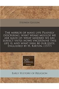 The Mirror of Mans Lyfe Plainely Describing, What Weake Moulde We Are Made of