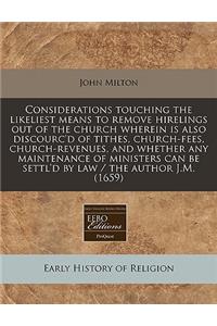 Considerations Touching the Likeliest Means to Remove Hirelings Out of the Church Wherein Is Also Discourc'd of Tithes, Church-Fees, Church-Revenues, and Whether Any Maintenance of Ministers Can Be Settl'd by Law / The Author J.M. (1659)