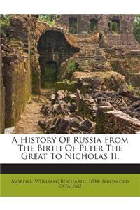 A History Of Russia From The Birth Of Peter The Great To Nicholas Ii.