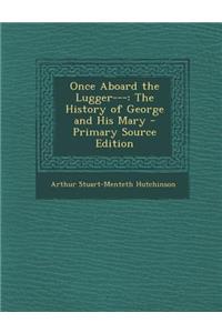 Once Aboard the Lugger---: The History of George and His Mary