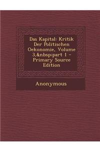 Das Kapital: Kritik Der Politischen Oekonomie, Volume 3, Part 1