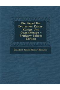 Die Siegel Der Deutschen Kaiser, Konige Und Gegenkonige