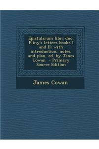Epistularum Libri Duo, Pliny's Letters Books I and II; With Introduction, Notes, and Plan, Ed. by Janes Cowan