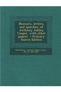 Memoirs, Letters, and Speeches, of Anthony Ashley Cooper, with Other Papers