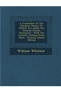 A Vindication of the Sibylline Oracles: To Wihich Are Added the Genuine Oracles Themselves: With the Ancient Citations from Them: To Wihich Are Added the Genuine Oracles Themselves: With the Ancient Citations from Them