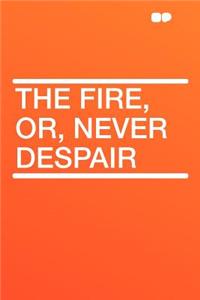 The Fire, Or, Never Despair