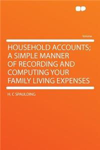 Household Accounts; A Simple Manner of Recording and Computing Your Family Living Expenses