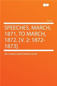 Speeches, March, 1871, to March, 1872. [v. 2: 1872-1873]