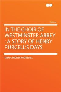 In the Choir of Westminster Abbey: A Story of Henry Purcell's Days