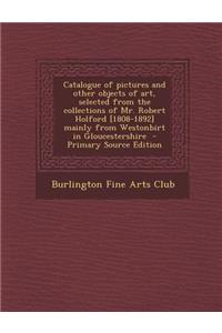 Catalogue of Pictures and Other Objects of Art, Selected from the Collections of Mr. Robert Holford [1808-1892] Mainly from Westonbirt in Gloucestershire
