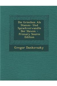 Die Griechen ALS Stamm- Und Sprachverwandte Der Slawen - Primary Source Edition