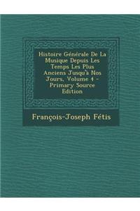 Histoire Generale de La Musique Depuis Les Temps Les Plus Anciens Jusqu'a Nos Jours, Volume 4 - Primary Source Edition