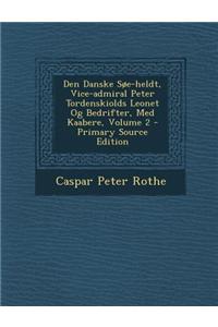 Den Danske SOE-Heldt, Vice-Admiral Peter Tordenskiolds Leonet Og Bedrifter, Med Kaabere, Volume 2 - Primary Source Edition