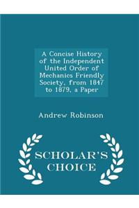 A Concise History of the Independent United Order of Mechanics Friendly Society, from 1847 to 1879, a Paper - Scholar's Choice Edition