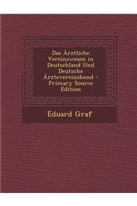 Das Arztliche Vereinswesen in Deutschland Und Deutsche Arztevereinsbund - Primary Source Edition