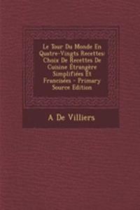 Le Tour Du Monde En Quatre-Vingts Recettes: Choix de Recettes de Cuisine Etrangere Simplifiees Et Francisees - Primary Source Edition