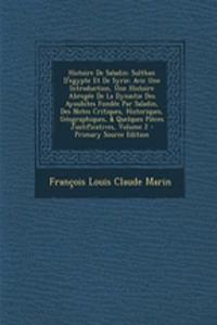 Histoire de Saladin: Sulthan D'Egypte Et de Syrie: Avic Une Introduction, Une Histoire Abregee de La Dynastie Des Ayoubites Fondee Par Saladin, Des Notes Critiques, Historiques, Geographiques, & Quelques Pieces Justificatives, Volume 2