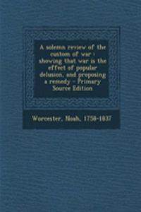 A Solemn Review of the Custom of War: Showing That War Is the Effect of Popular Delusion, and Proposing a Remedy