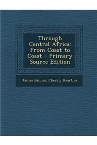 Through Central Africa: From Coast to Coast - Primary Source Edition