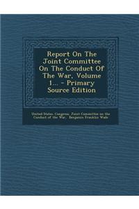 Report on the Joint Committee on the Conduct of the War, Volume 1...