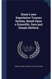 Stone's new Superlative Trouser System, Based Upon a Scientific, Sure and Simple Method;