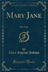 Mary Jane: Her Visit (Classic Reprint)